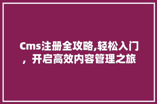 Cms注册全攻略,轻松入门，开启高效内容管理之旅 神马SEO