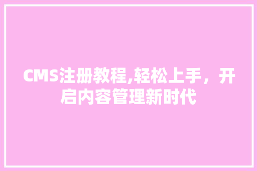 CMS注册教程,轻松上手，开启内容管理新时代 必应SEO