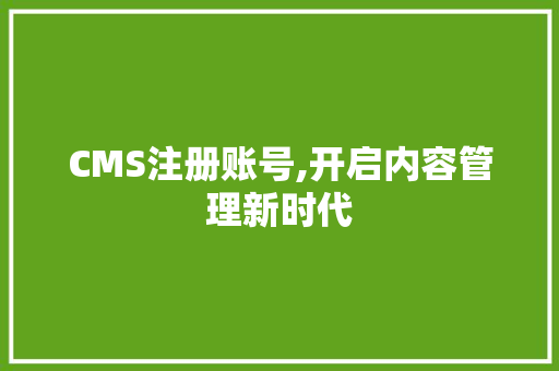CMS注册账号,开启内容管理新时代 搜狗SEO