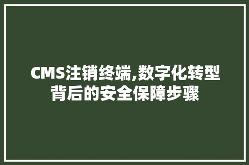 CMS注销终端,数字化转型背后的安全保障步骤 必应SEO
