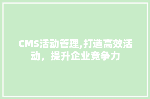 CMS活动管理,打造高效活动，提升企业竞争力 神马SEO