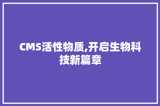 CMS活性物质,开启生物科技新篇章 搜狗SEO