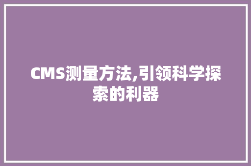 CMS测量方法,引领科学探索的利器 神马SEO