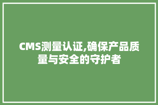 CMS测量认证,确保产品质量与安全的守护者 必应SEO