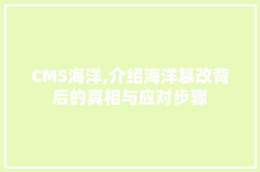 CMS海洋,介绍海洋篡改背后的真相与应对步骤 必应SEO