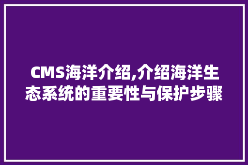 CMS海洋介绍,介绍海洋生态系统的重要性与保护步骤 GoogleSEO