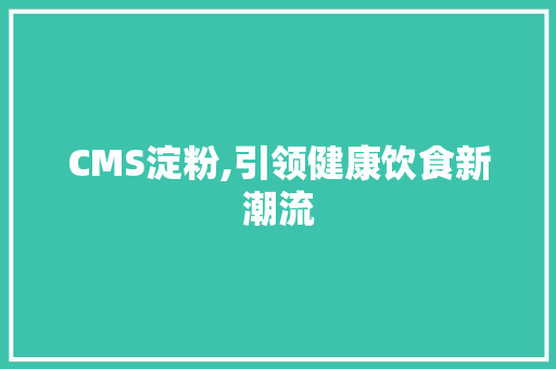 CMS淀粉,引领健康饮食新潮流 GoogleSEO