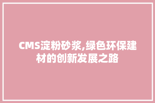 CMS淀粉砂浆,绿色环保建材的创新发展之路 必应SEO