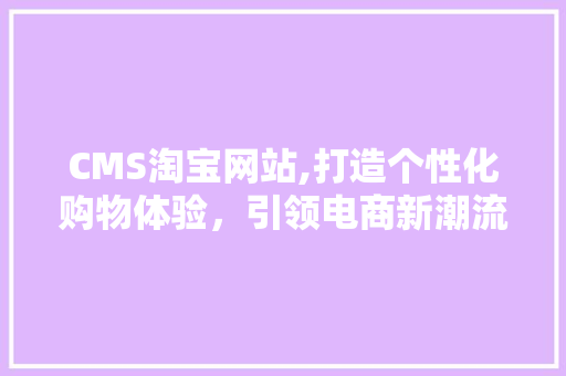 CMS淘宝网站,打造个性化购物体验，引领电商新潮流 GoogleSEO