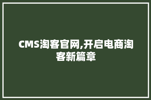 CMS淘客官网,开启电商淘客新篇章 GoogleSEO