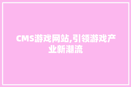 CMS游戏网站,引领游戏产业新潮流 神马SEO