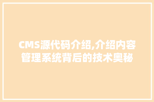 CMS源代码介绍,介绍内容管理系统背后的技术奥秘 神马SEO