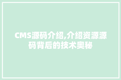 CMS源码介绍,介绍资源源码背后的技术奥秘 GoogleSEO