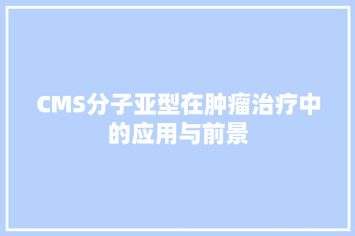 CMS分子亚型在肿瘤治疗中的应用与前景 必应SEO