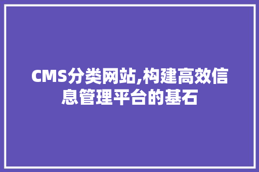 CMS分类网站,构建高效信息管理平台的基石 神马SEO