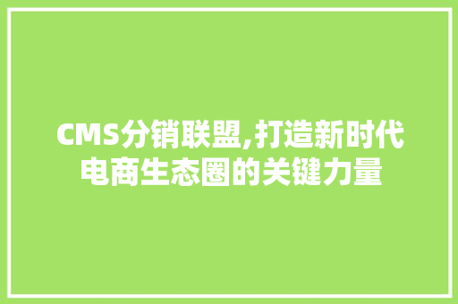 CMS分销联盟,打造新时代电商生态圈的关键力量 必应SEO