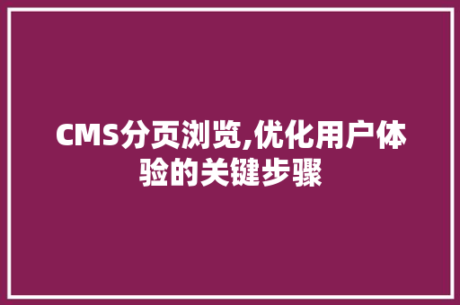 CMS分页浏览,优化用户体验的关键步骤 GoogleSEO