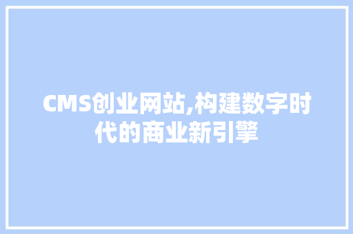 CMS创业网站,构建数字时代的商业新引擎 百度SEO