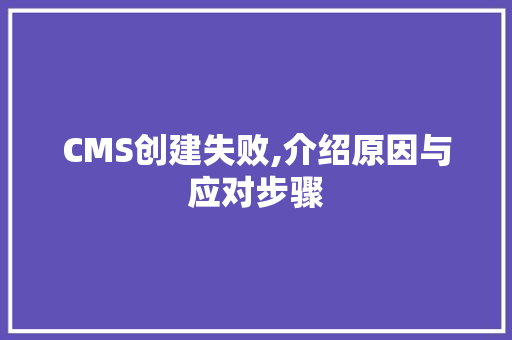 CMS创建失败,介绍原因与应对步骤