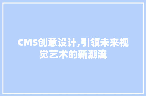 CMS创意设计,引领未来视觉艺术的新潮流 必应SEO