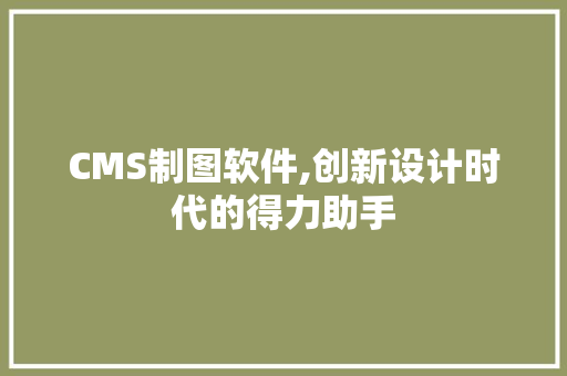 CMS制图软件,创新设计时代的得力助手 搜狗SEO