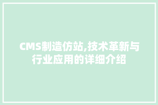 CMS制造仿站,技术革新与行业应用的详细介绍 百度SEO