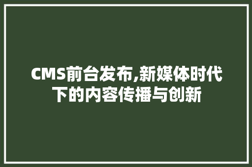CMS前台发布,新媒体时代下的内容传播与创新 GoogleSEO