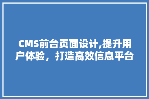 CMS前台页面设计,提升用户体验，打造高效信息平台