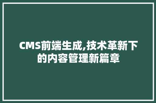 CMS前端生成,技术革新下的内容管理新篇章 GoogleSEO