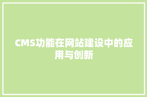 CMS功能在网站建设中的应用与创新 神马SEO