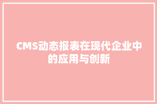 CMS动态报表在现代企业中的应用与创新 搜狗SEO