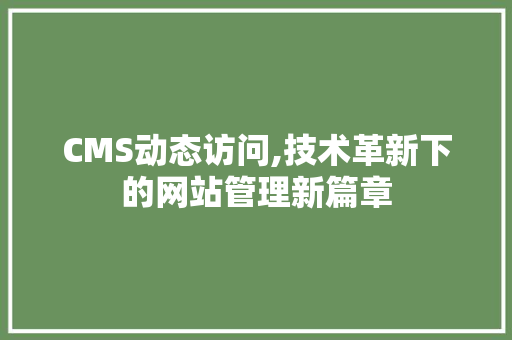 CMS动态访问,技术革新下的网站管理新篇章 神马SEO