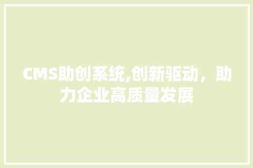CMS助创系统,创新驱动，助力企业高质量发展 搜狗SEO