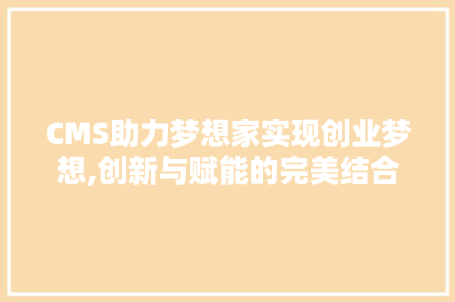 CMS助力梦想家实现创业梦想,创新与赋能的完美结合 神马SEO