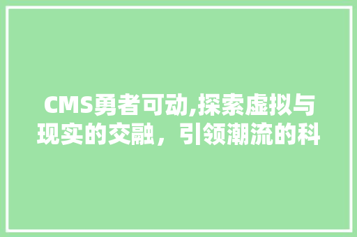 CMS勇者可动,探索虚拟与现实的交融，引领潮流的科技新篇章 搜狗SEO