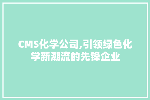 CMS化学公司,引领绿色化学新潮流的先锋企业 神马SEO