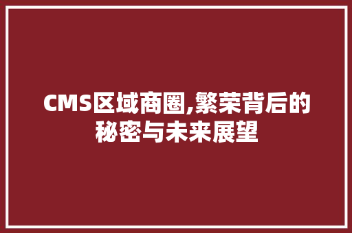 CMS区域商圈,繁荣背后的秘密与未来展望