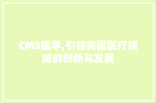 CMS医学,引领美国医疗领域的创新与发展 百度SEO