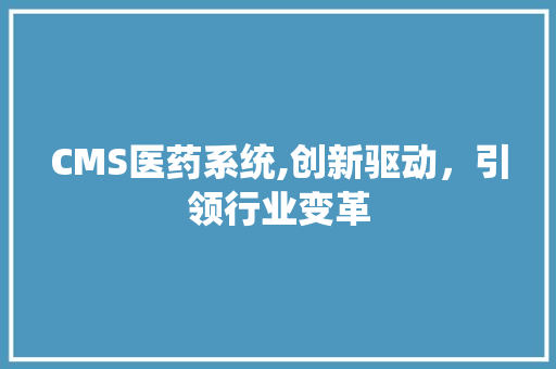 CMS医药系统,创新驱动，引领行业变革 GoogleSEO
