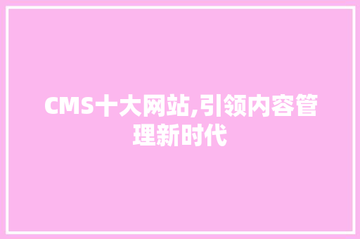 CMS十大网站,引领内容管理新时代