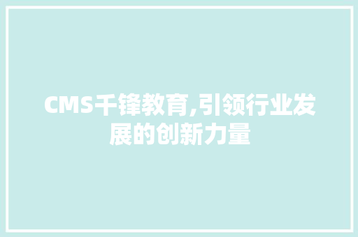 CMS千锋教育,引领行业发展的创新力量 搜狗SEO