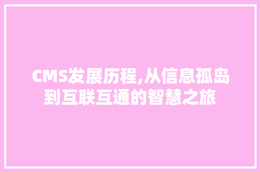 CMS发展历程,从信息孤岛到互联互通的智慧之旅 搜狗SEO