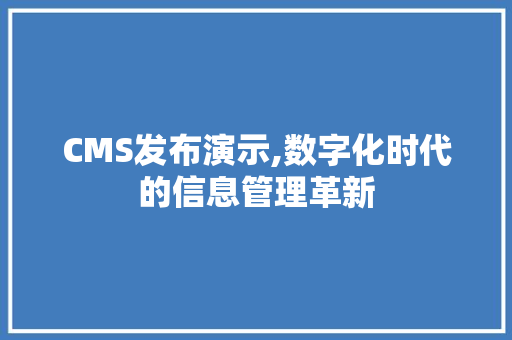 CMS发布演示,数字化时代的信息管理革新 百度SEO