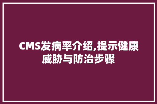 CMS发病率介绍,提示健康威胁与防治步骤 GoogleSEO