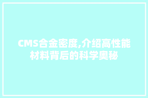 CMS合金密度,介绍高性能材料背后的科学奥秘 神马SEO
