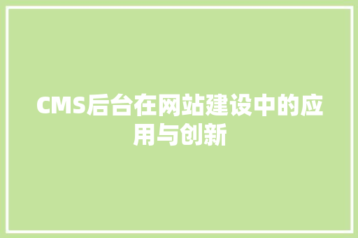 CMS后台在网站建设中的应用与创新 神马SEO