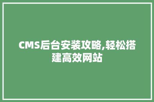 CMS后台安装攻略,轻松搭建高效网站