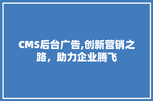 CMS后台广告,创新营销之路，助力企业腾飞 百度SEO