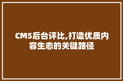 CMS后台评比,打造优质内容生态的关键路径 必应SEO