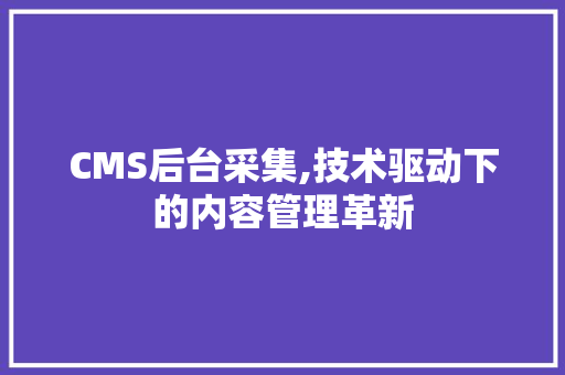 CMS后台采集,技术驱动下的内容管理革新 神马SEO